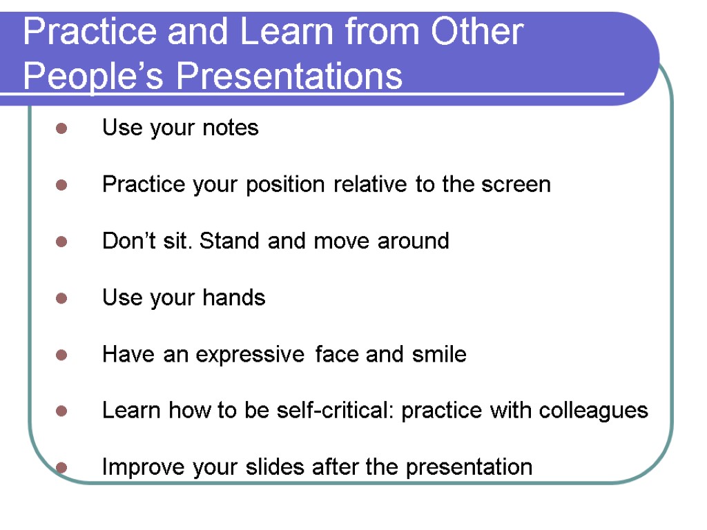 Practice and Learn from Other People’s Presentations Use your notes Practice your position relative